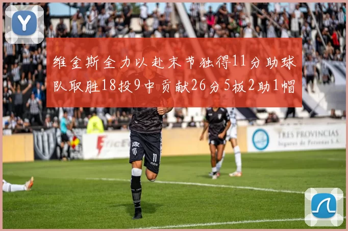 维金斯全力以赴末节独得11分助球队取胜18投9中贡献26分5板2助1帽