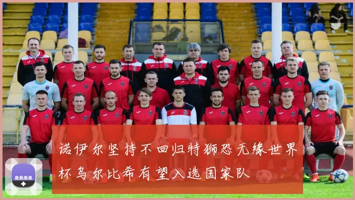 诺伊尔坚持不回归特狮恐无缘世界杯乌尔比希有望入选国家队