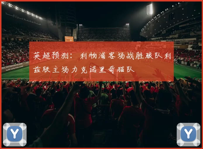 英超预测：利物浦客场战胜狼队利兹联主场力克诺里奇猫队