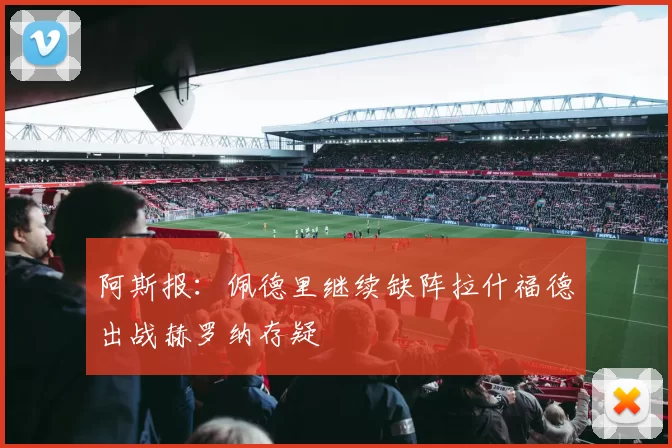 阿斯报：佩德里继续缺阵拉什福德出战赫罗纳存疑