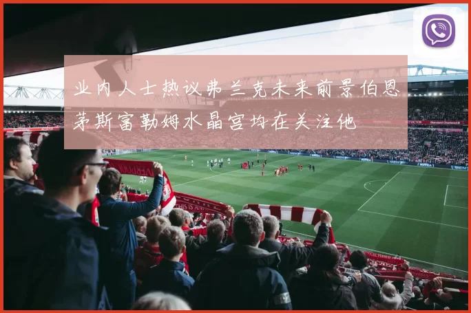 业内人士热议弗兰克未来前景伯恩茅斯富勒姆水晶宫均在关注他