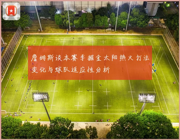 詹姆斯谈本赛季掘金太阳热火打法变化与球队适应性分析