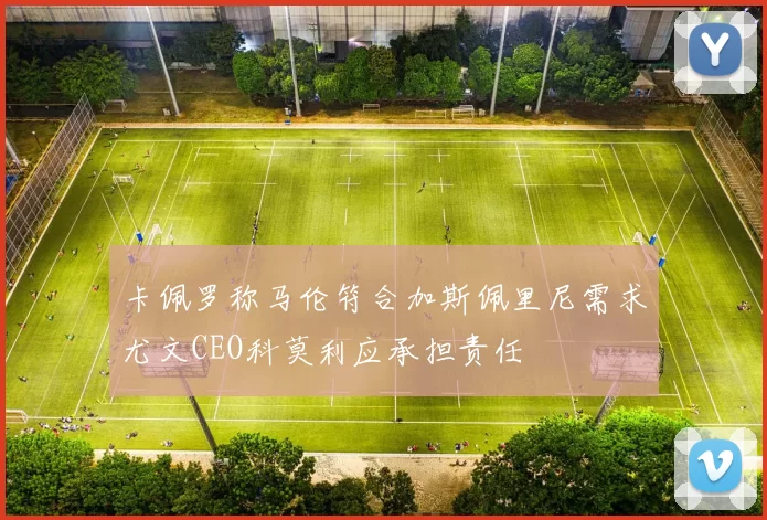 卡佩罗称马伦符合加斯佩里尼需求尤文CEO科莫利应承担责任