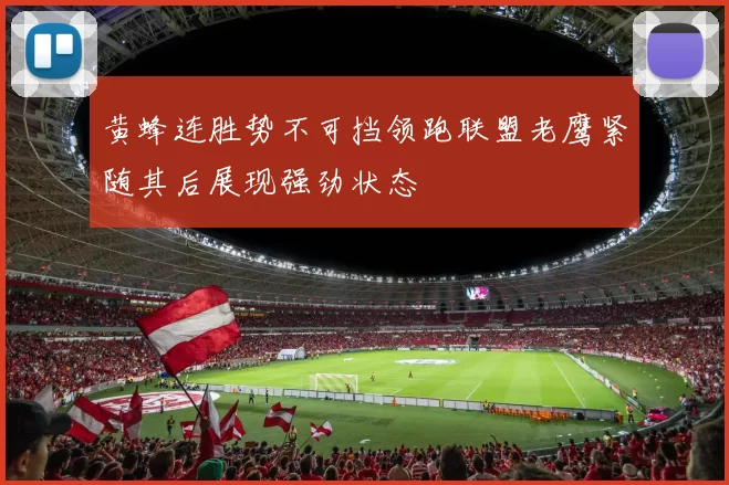 黄蜂连胜势不可挡领跑联盟老鹰紧随其后展现强劲状态
