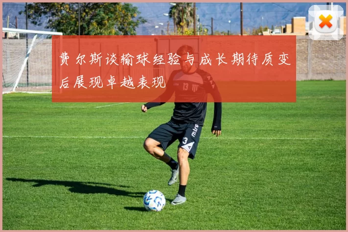 费尔斯谈输球经验与成长期待质变后展现卓越表现