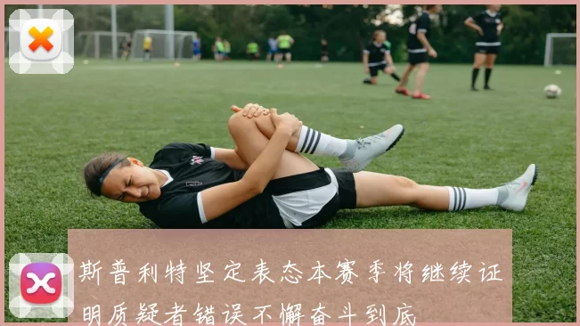 斯普利特坚定表态本赛季将继续证明质疑者错误不懈奋斗到底