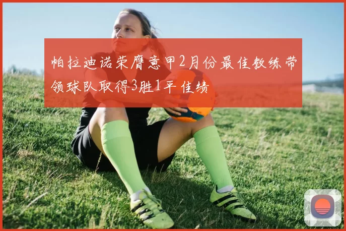 帕拉迪诺荣膺意甲2月份最佳教练带领球队取得3胜1平佳绩