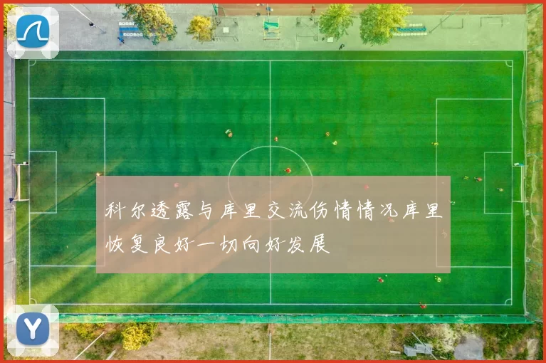 科尔透露与库里交流伤情情况库里恢复良好一切向好发展