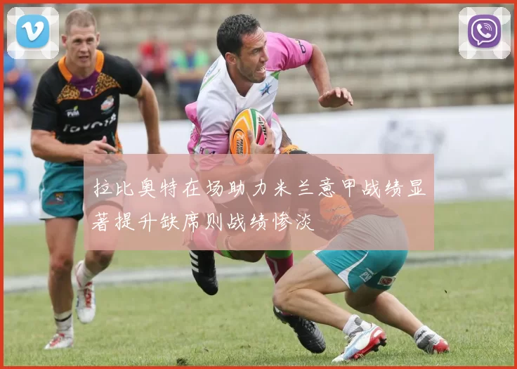 拉比奥特在场助力米兰意甲战绩显著提升缺席则战绩惨淡