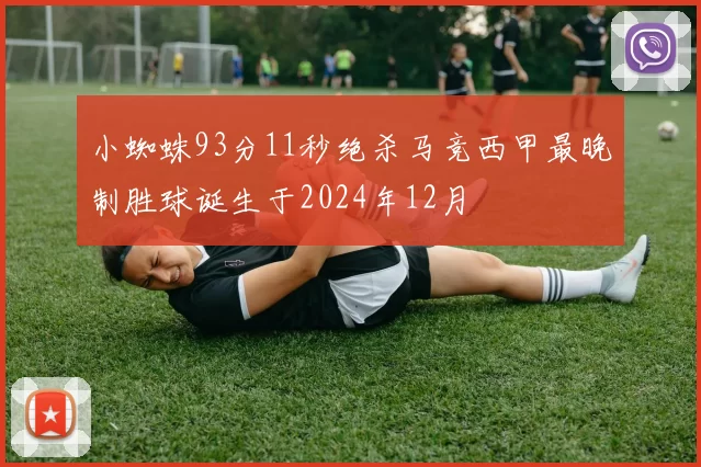 小蜘蛛93分11秒绝杀马竞西甲最晚制胜球诞生于2024年12月