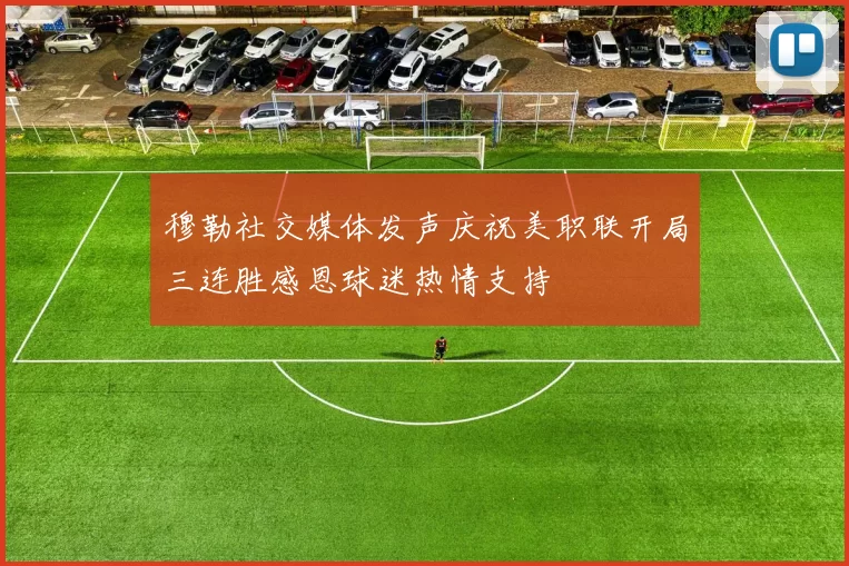 穆勒社交媒体发声庆祝美职联开局三连胜感恩球迷热情支持