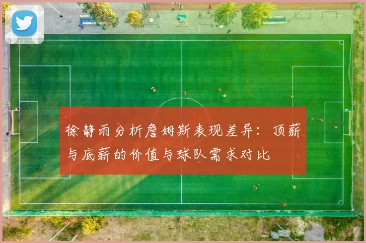 徐静雨分析詹姆斯表现差异：顶薪与底薪的价值与球队需求对比