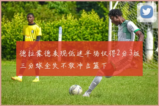 德拉蒙德表现低迷半场仅得2分3板三分球全失不敢冲击篮下