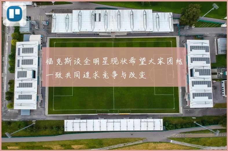 福克斯谈全明星现状希望大家团结一致共同追求竞争与改变